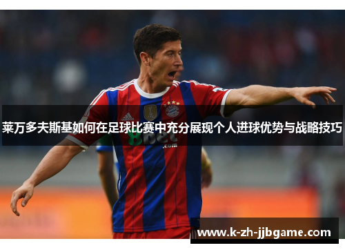 莱万多夫斯基如何在足球比赛中充分展现个人进球优势与战略技巧