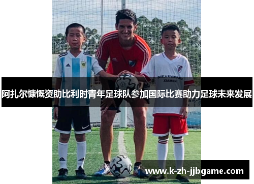 阿扎尔慷慨资助比利时青年足球队参加国际比赛助力足球未来发展