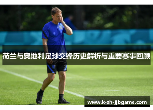 荷兰与奥地利足球交锋历史解析与重要赛事回顾