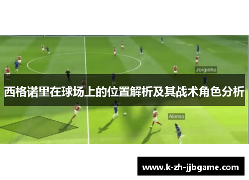 西格诺里在球场上的位置解析及其战术角色分析