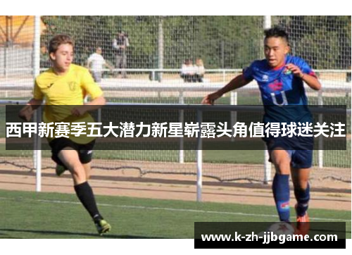 西甲新赛季五大潜力新星崭露头角值得球迷关注