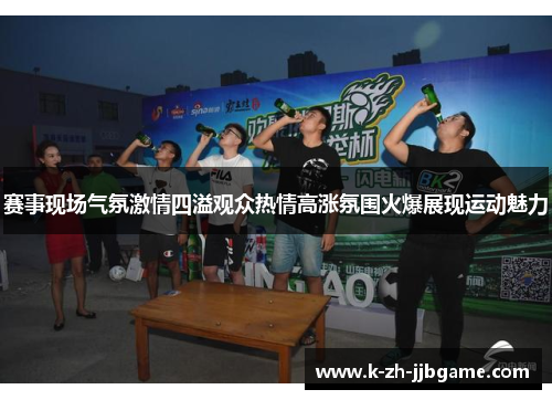 赛事现场气氛激情四溢观众热情高涨氛围火爆展现运动魅力