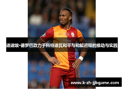 迪迪埃·德罗巴致力于科特迪瓦和平与和解进程的推动与实践