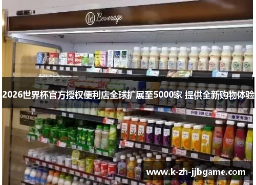2026世界杯官方授权便利店全球扩展至5000家 提供全新购物体验