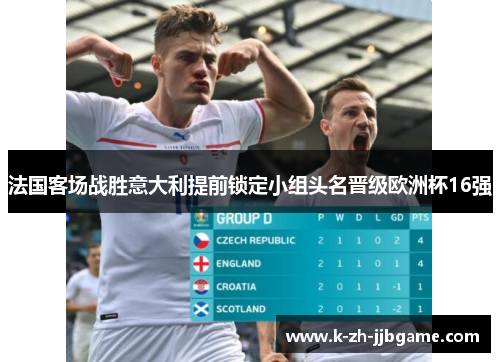 法国客场战胜意大利提前锁定小组头名晋级欧洲杯16强