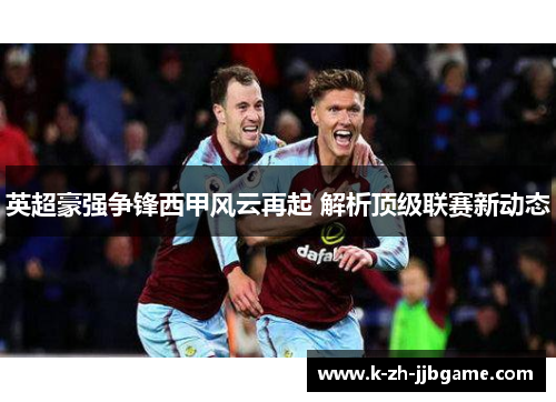 英超豪强争锋西甲风云再起 解析顶级联赛新动态